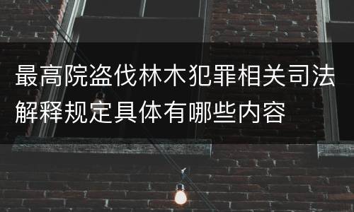 最高院盗伐林木犯罪相关司法解释规定具体有哪些内容