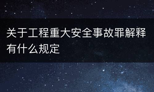 关于工程重大安全事故罪解释有什么规定