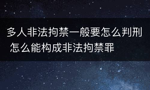 多人非法拘禁一般要怎么判刑 怎么能构成非法拘禁罪