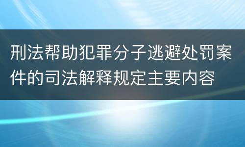 刑法帮助犯罪分子逃避处罚案件的司法解释规定主要内容