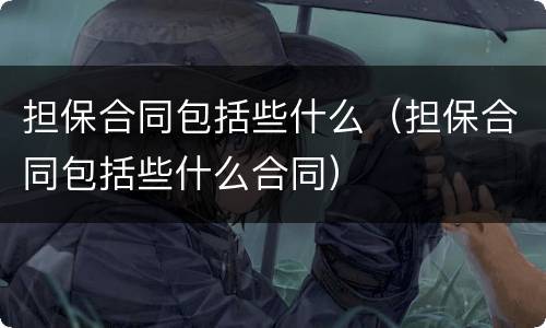 担保合同包括些什么（担保合同包括些什么合同）