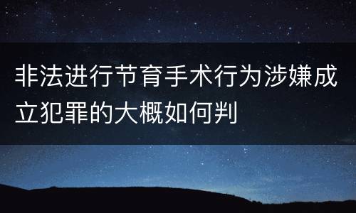 非法进行节育手术行为涉嫌成立犯罪的大概如何判
