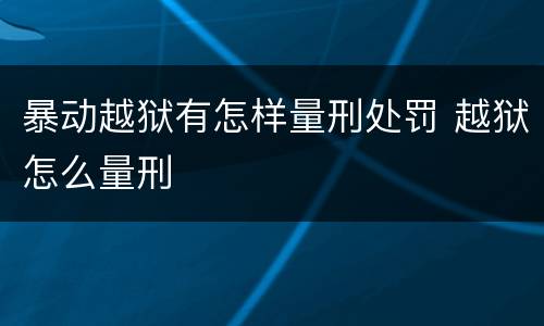 暴动越狱有怎样量刑处罚 越狱怎么量刑