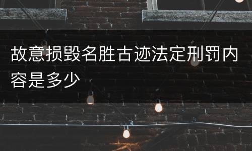 故意损毁名胜古迹法定刑罚内容是多少