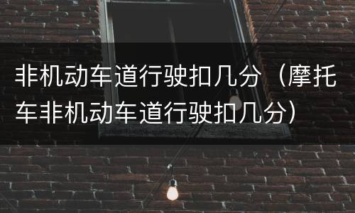 非机动车道行驶扣几分（摩托车非机动车道行驶扣几分）
