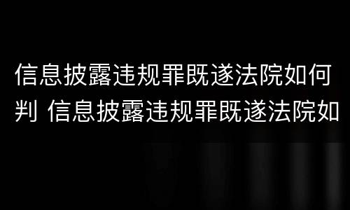 信息披露违规罪既遂法院如何判 信息披露违规罪既遂法院如何判决