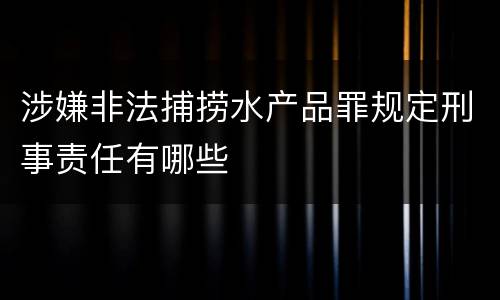 涉嫌非法捕捞水产品罪规定刑事责任有哪些