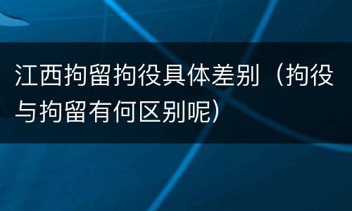 江西拘留拘役具体差别（拘役与拘留有何区别呢）