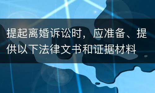 提起离婚诉讼时，应准备、提供以下法律文书和证据材料