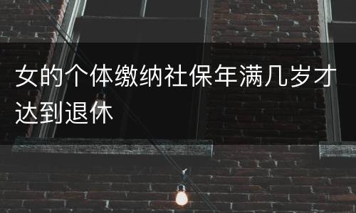 女的个体缴纳社保年满几岁才达到退休