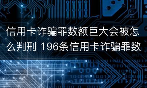 信用卡诈骗罪数额巨大会被怎么判刑 196条信用卡诈骗罪数额较大