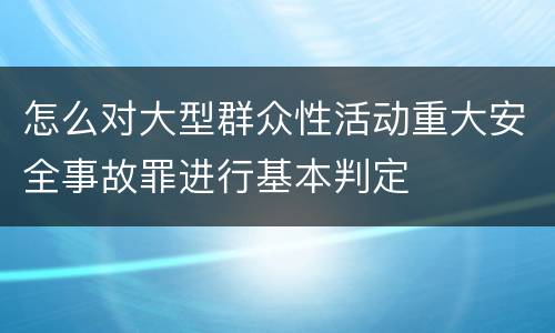 怎么对大型群众性活动重大安全事故罪进行基本判定