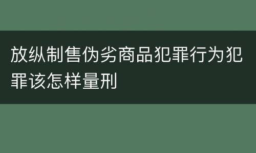 放纵制售伪劣商品犯罪行为犯罪该怎样量刑