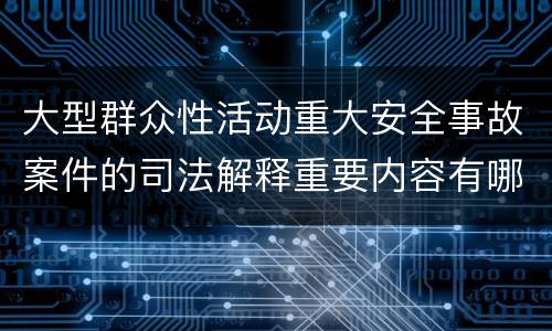 大型群众性活动重大安全事故案件的司法解释重要内容有哪些