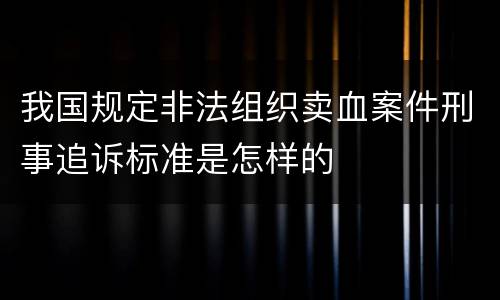 我国规定非法组织卖血案件刑事追诉标准是怎样的
