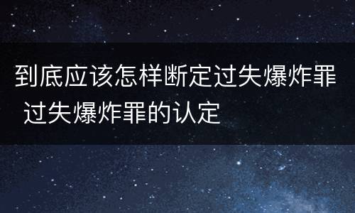 到底应该怎样断定过失爆炸罪 过失爆炸罪的认定