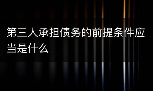 第三人承担债务的前提条件应当是什么