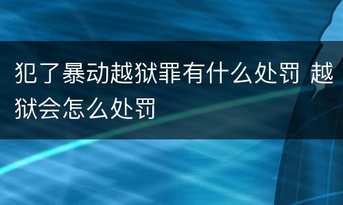 犯了暴动越狱罪有什么处罚 越狱会怎么处罚