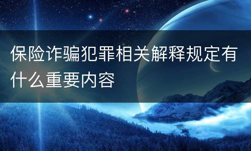 保险诈骗犯罪相关解释规定有什么重要内容