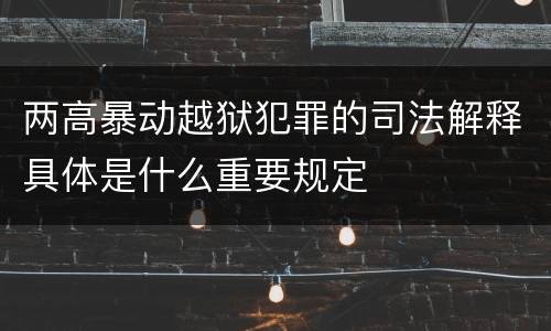 两高暴动越狱犯罪的司法解释具体是什么重要规定