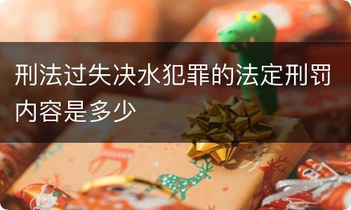 刑法过失决水犯罪的法定刑罚内容是多少