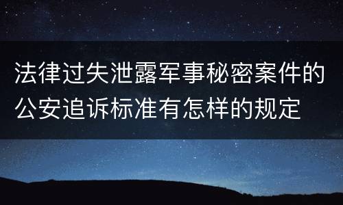 法律过失泄露军事秘密案件的公安追诉标准有怎样的规定