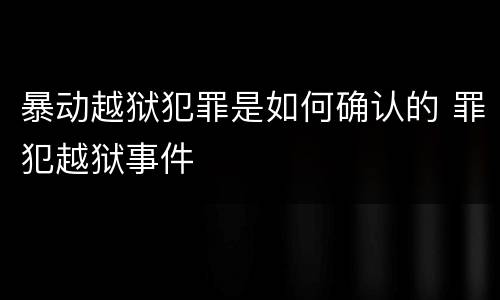 暴动越狱犯罪是如何确认的 罪犯越狱事件