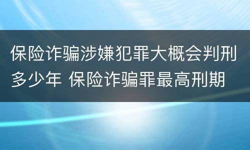 保险诈骗涉嫌犯罪大概会判刑多少年 保险诈骗罪最高刑期