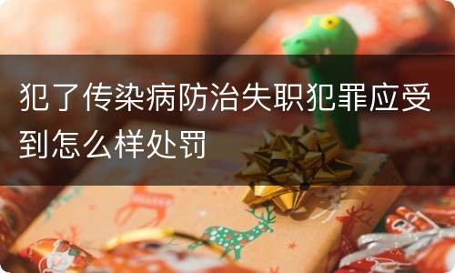 犯了传染病防治失职犯罪应受到怎么样处罚