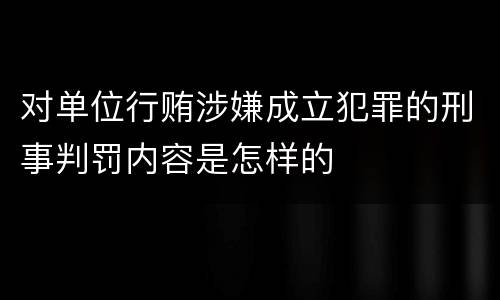 对单位行贿涉嫌成立犯罪的刑事判罚内容是怎样的
