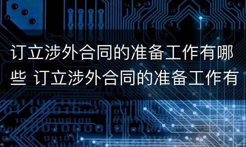 订立涉外合同的准备工作有哪些 订立涉外合同的准备工作有哪些要求