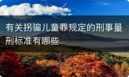 有关拐骗儿童罪规定的刑事量刑标准有哪些