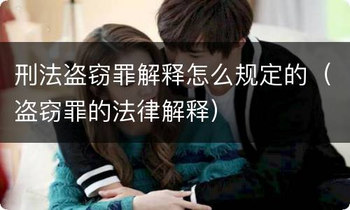 刑法盗窃罪解释怎么规定的（盗窃罪的法律解释）
