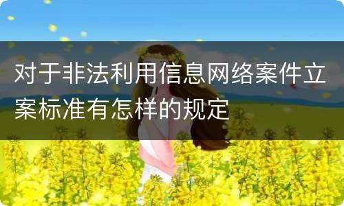 对于非法利用信息网络案件立案标准有怎样的规定