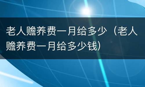 老人赡养费一月给多少（老人赡养费一月给多少钱）