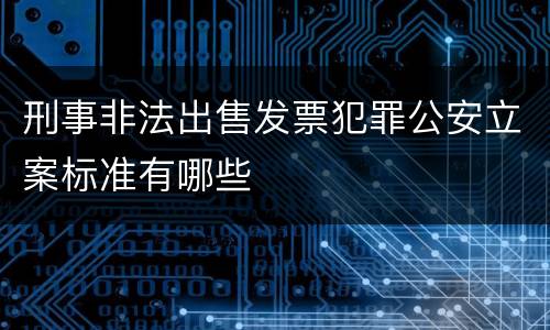 刑事非法出售发票犯罪公安立案标准有哪些