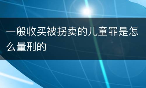 一般收买被拐卖的儿童罪是怎么量刑的