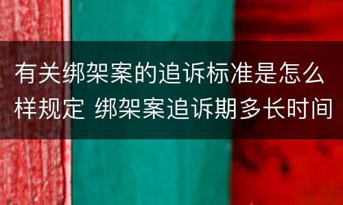 有关绑架案的追诉标准是怎么样规定 绑架案追诉期多长时间