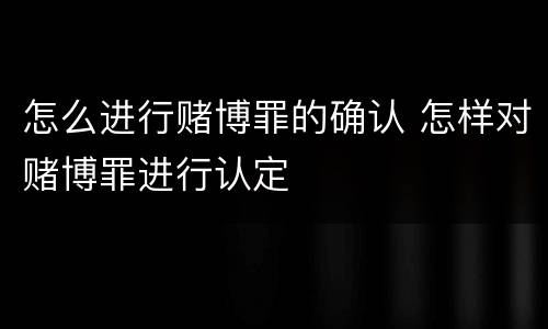 怎么进行赌博罪的确认 怎样对赌博罪进行认定
