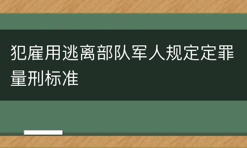 犯雇用逃离部队军人规定定罪量刑标准