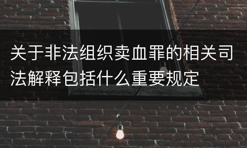 关于非法组织卖血罪的相关司法解释包括什么重要规定