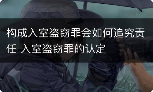 构成入室盗窃罪会如何追究责任 入室盗窃罪的认定