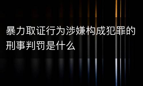 暴力取证行为涉嫌构成犯罪的刑事判罚是什么