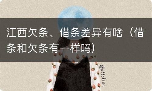 江西欠条、借条差异有啥（借条和欠条有一样吗）