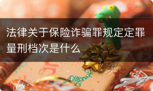 法律关于保险诈骗罪规定定罪量刑档次是什么