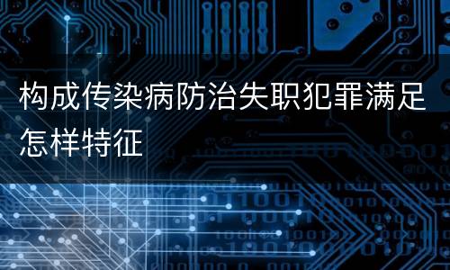 构成传染病防治失职犯罪满足怎样特征