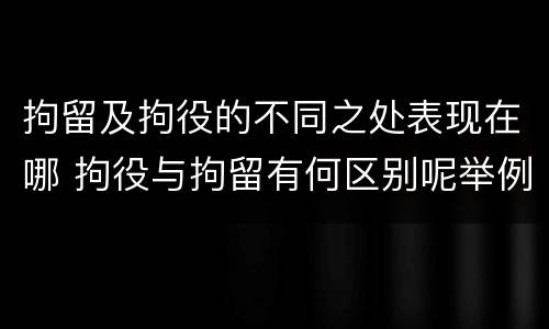 拘留及拘役的不同之处表现在哪 拘役与拘留有何区别呢举例说明