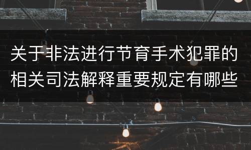 关于非法进行节育手术犯罪的相关司法解释重要规定有哪些