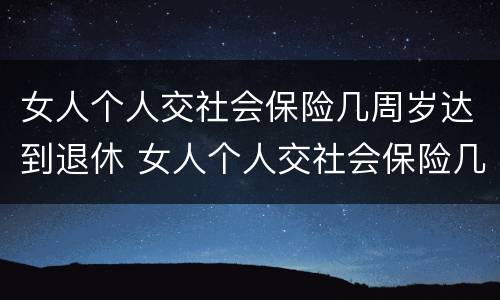 女人个人交社会保险几周岁达到退休 女人个人交社会保险几周岁达到退休标准