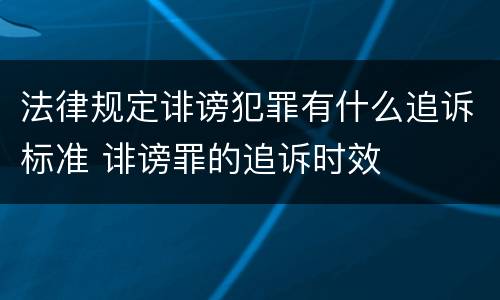 法律规定诽谤犯罪有什么追诉标准 诽谤罪的追诉时效